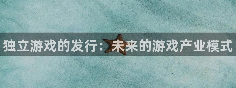杏耀官网登录注册账号安全吗可靠吗：独立游戏的发行：未来的游戏产业模式