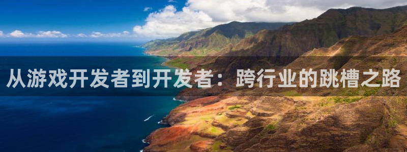 杏耀官网登录注册账号密码：从游戏开发者到开发者：跨行业的跳槽之路