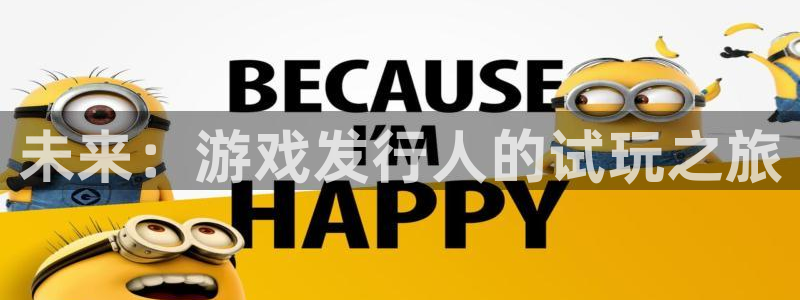 杏耀官网代理注册地址：未来：游戏发行人的试玩之旅