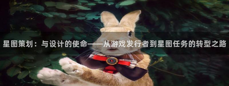 杏耀官网客服电话是多少：星图策划：与设计的使命——从游戏发行者到星图任务的转型之路