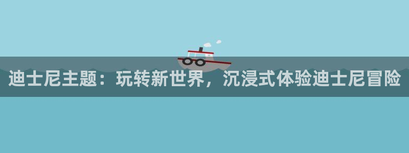 杏耀品牌顾问有限公司：迪士尼主题：玩转新世界，沉浸式体验迪士尼冒险