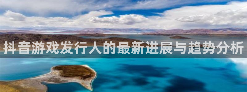 杏耀官网注册平台官网：抖音游戏发行人的最新进展与趋势分析