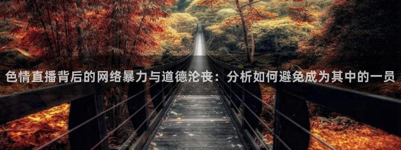 nba直播免费观看直播在线龙门：色情直播背后的网络暴力与道德沦丧：分析如何避免成为其中的一员