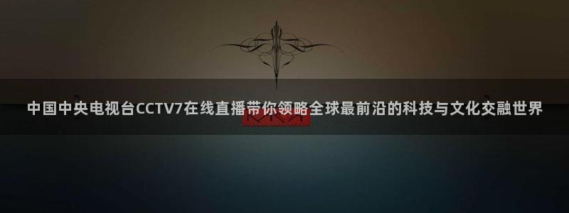 龙门直播体育直播：中国中央电视台CCTV7在线直播带你领略全球最前沿的科技与文化交融世界