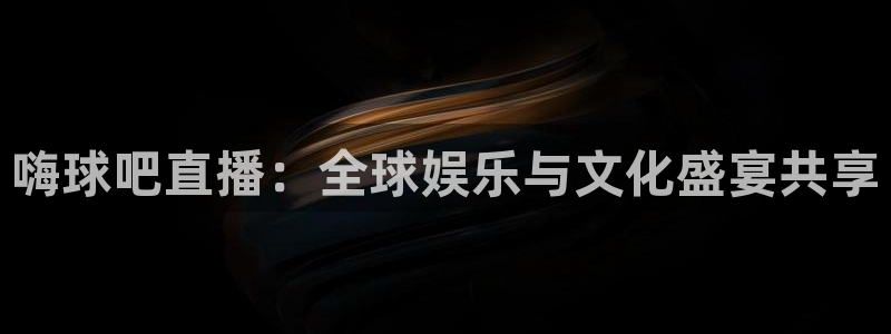 龙门直播体育：嗨球吧直播：全球娱乐与文化盛宴共享