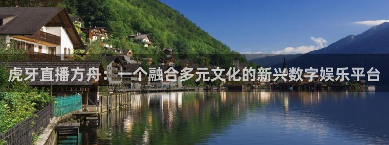 龙门直播app足球直播下载：虎牙直播方舟：一个融合多元文化的新兴数字娱乐平台