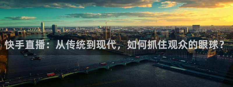 龙门直播app体育：快手直播：从传统到现代，如何抓住观众的眼球？