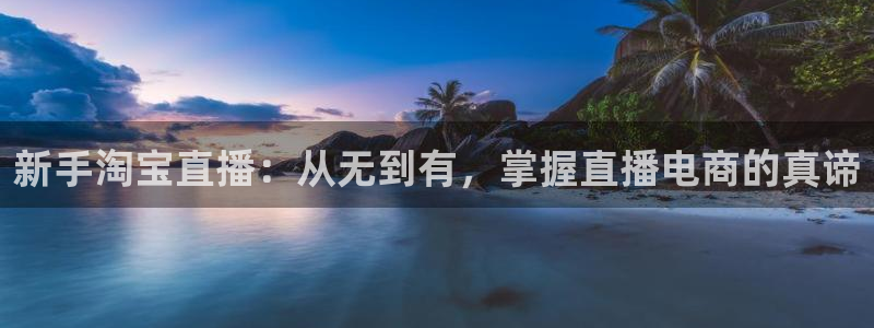 龙门镖局直播：新手淘宝直播：从无到有，掌握直播电商的真谛