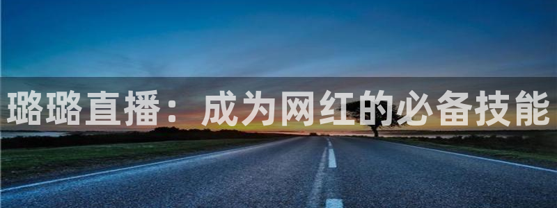 龙门nba直播：璐璐直播：成为网红的必备技能