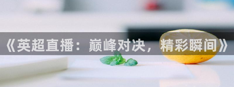龙门镖局直播：《英超直播：巅峰对决，精彩瞬间》