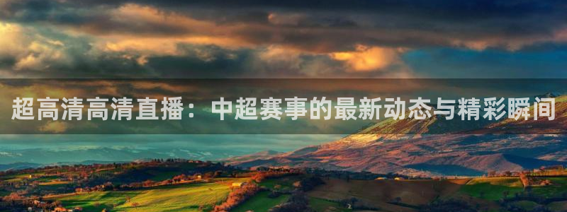 龙门体育直播免费观看：超高清高清直播：中超赛事的最新动态与精彩瞬间